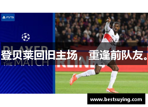 登贝莱回旧主场，重逢前队友。