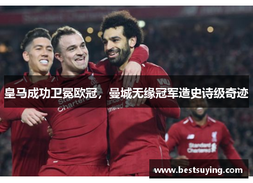 皇马成功卫冕欧冠，曼城无缘冠军造史诗级奇迹