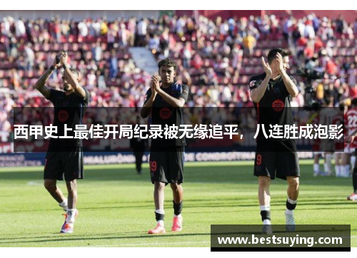 西甲史上最佳开局纪录被无缘追平，八连胜成泡影